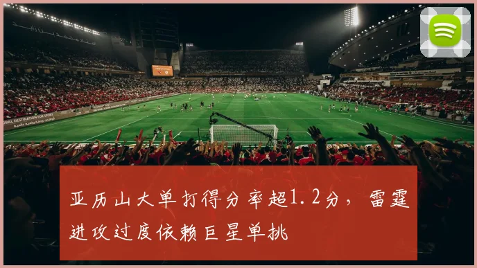亚历山大单打得分率超1.2分,雷霆进攻过度依赖巨星单挑