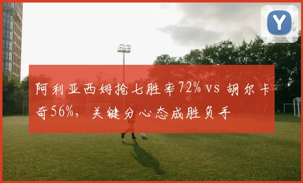 阿利亚西姆抢七胜率72% vs 胡尔卡奇56%，关键分心态成胜负手