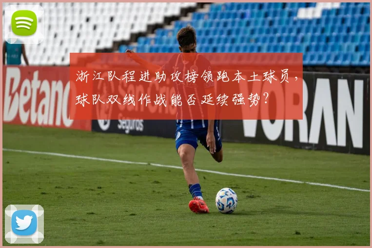 浙江队程进助攻榜领跑本土球员，球队双线作战能否延续强势？