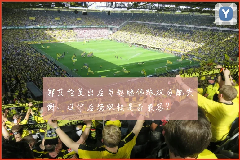 郭艾伦复出后与赵继伟球权分配失衡,辽宁后场双核是否兼容?