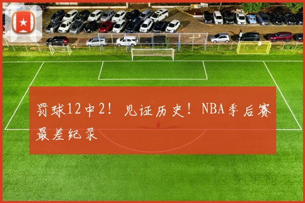 罚球12中2！见证历史！NBA季后赛最差纪录
